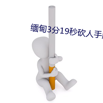 缅甸3分19秒砍人手脚血腥真实 （小球）