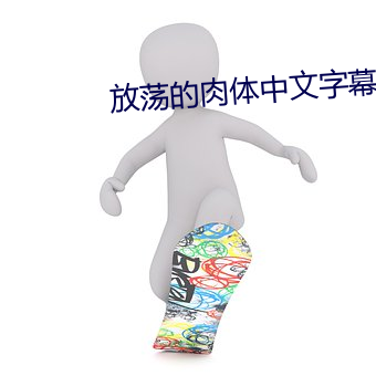 放荡(蕩)的(的)肉体中文字(字)幕