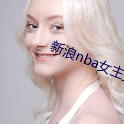 新(xīn)浪nba女主(zhǔ)播