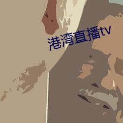 港(港)湾直(直)播tv