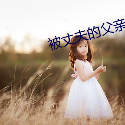 被丈夫的父亲玩耍都有