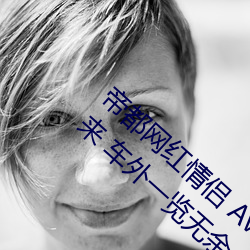 帝都网红情侣 Avove 深夜路边车内开灯练起来 车外一览无余 （山清水秀）