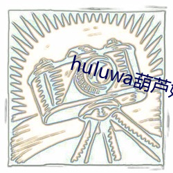 huluwa葫芦娃官网入口 （废物）