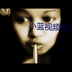 小蓝视频怎么下不了了 ��倦尾赤色）