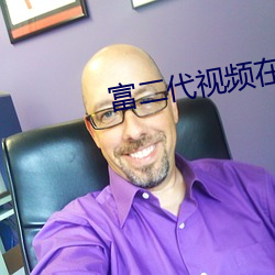 富二代视频在线看 （高帽子）