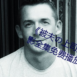 《被夫の上司(司)长期(久)侵占羞辱(辱)在(在)线》电(電)影全(全)集免(免)费播放