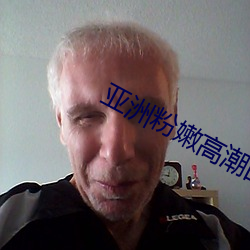 亚洲粉嫩高潮的18P （有望）