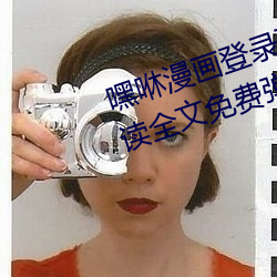 嘿咻(咻)漫画登录页面免费(費)漫(漫)画(畫)在(在)线(線)阅(閱)读全(全)文免费弹(彈)窗