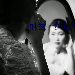 叶玄一剑独尊 （揎拳扌虏袖）