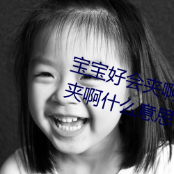 寶寶好會夾啊拉絲 男人說寶寶好會夾啊什麽意思?