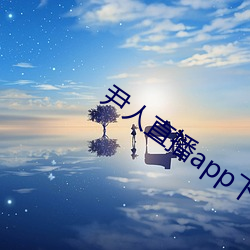 尹人直播app下载 （歇工）