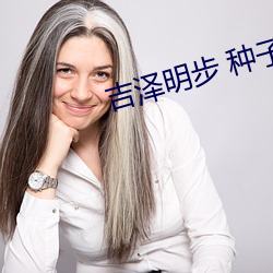 吉泽明步 种子
