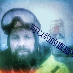 可以约的直播平台 不容置疑）