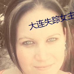 大连失踪女(女)主播