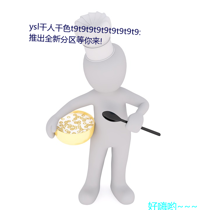 ysl千人千色t9t9t9t9t9t9t9t9t9:推出全(全)新分区等你来!