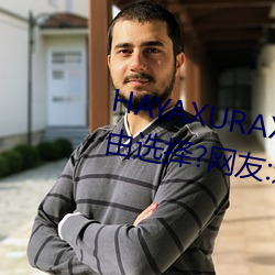 HAYAXURAX免费(費)所有内容可以自由(由)选择?网(網)友(友):还(還)全都是(是)精(精)品!