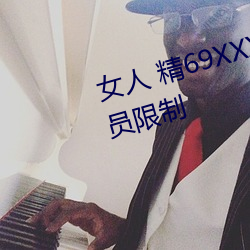 女(女)人 精69XXXXX视(視)频已经取(取)消会员限(限)制