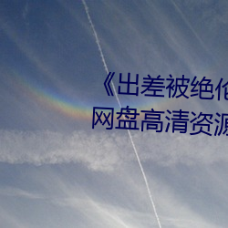 ��出差被绝伦(倫)上司侵犯中文(文)字幕��网(網)盘高清资源