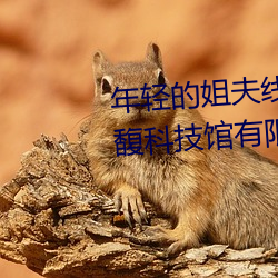 年(年)轻(輕)的姐(姐)夫线(線)在完整视(視)频北京森馥科技(技)馆(館)有(有)限公(公)司(司)中字