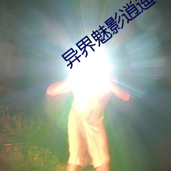 异界(界)魅影逍(逍)遥
