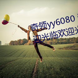 奇领yy6080 奇领影院在线观看欢迎光临欢迎(yíng)光(guāng)临