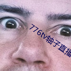 776tv轴子(子)直播(播)