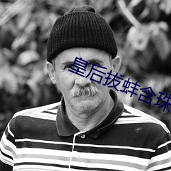 皇后(後)拔蚌含(含)珠
