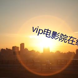 vip电影院在线看