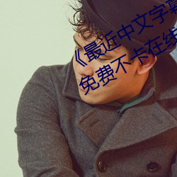 《最近(近)中(中)文字(字)幕(幕)免费MV2018在线(線)》免费不(不)卡在线观看