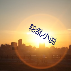 轮乱(亂)小说