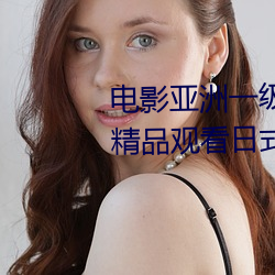 电影亚洲一(yī)级成人高(gāo)清a级(jí)毛黄级精品观看(kàn)日(rì)式韩在线(xiàn)欧美姿