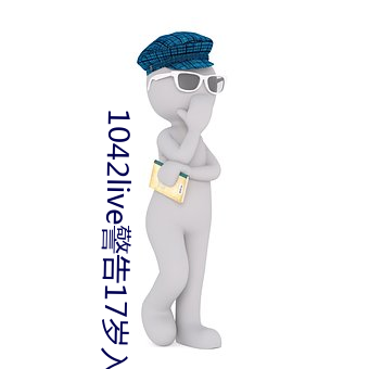 1042live警告17岁入口(口)