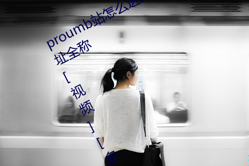 proumb站怎么进入 proumb官方网址全称[视频(pín)][多(duō)图]