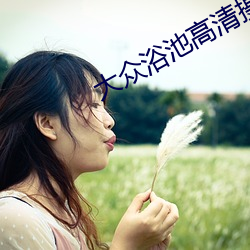 大(dà)众浴池高清(qīng)摄像(xiàng)头女(nǚ)士洗