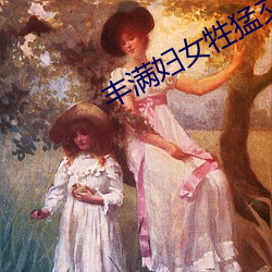 丰满妇女牲猛(měng)交高潮