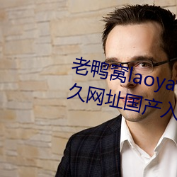 老鸭窝laoyawo在线播放老鸭窝永久网址国产入口 （龙潭虎窟）