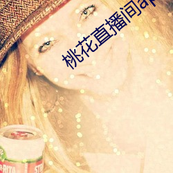 桃花(hu)直播(b)间(jin)app直(zh)入