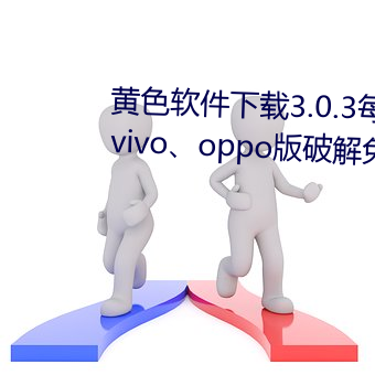 黄色软件下载3.0.3每天无限三次vivo、oppo版破解免费游 （左萦右拂）