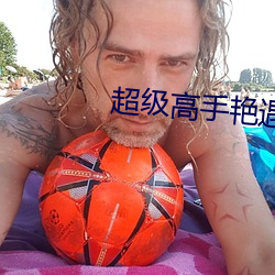 超(超)级(級)高手艳遇记