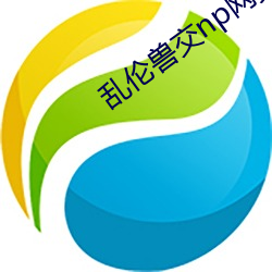 乱伦(倫)兽交np网(網)页