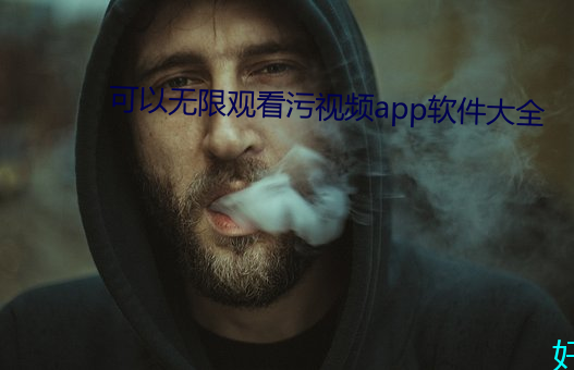 可(kě)以无限观(gun)看污视频app软件(jiàn)大(dà)全