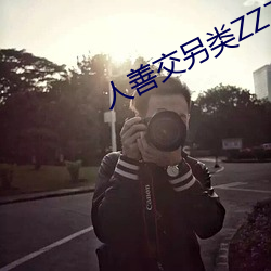 人善交另类ZZZZXXXX （附中）