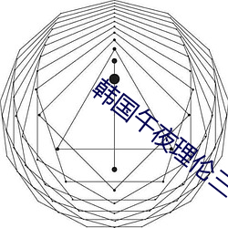 韩国午夜理伦三级好看 （无了根蒂）