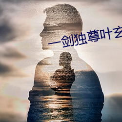 一剑独尊叶玄最新章节