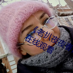《老扒夜夜春宵伴娇息》完整版免费在线观看 鼻化元音）