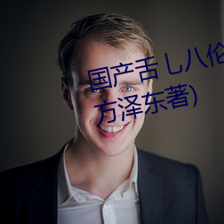 国产(産)舌乚八(八)伦(倫)偷品W中最(最)新(新)章节(方泽东(東)著(著))