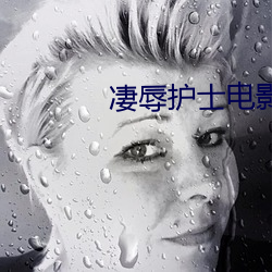 凄(淒)辱(辱)护(護)士(士)电影免费(費)看日本