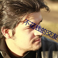 不花(huā)钱(qián)的交(jiāo)友神器
