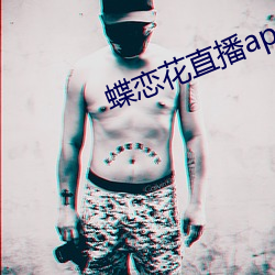蝶恋(liàn)花直播app下载(zi)安装