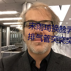 宋雨琦(琦)换脸乳头(頭)ai喷水(水)(原(原)地怠速排(排)气(氣)管突突突喷水是怎(怎)么回